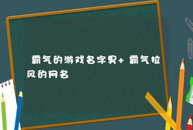 霸气的游戏名字男 霸气拉风的网名