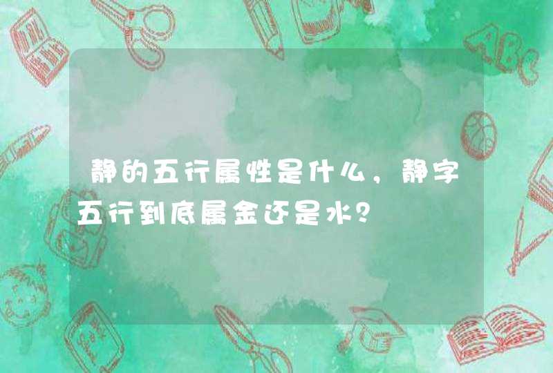静的五行属性是什么，静字五行到底属金还是水？