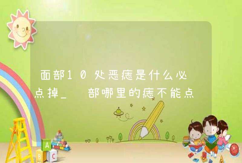 面部10处恶痣是什么必须点掉_脸部哪里的痣不能点