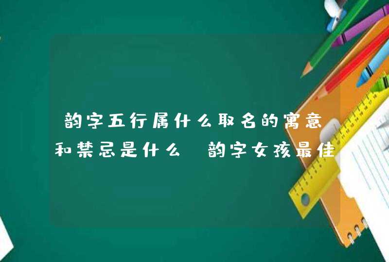 韵字五行属什么取名的寓意和禁忌是什么？韵字女孩最佳组合名字