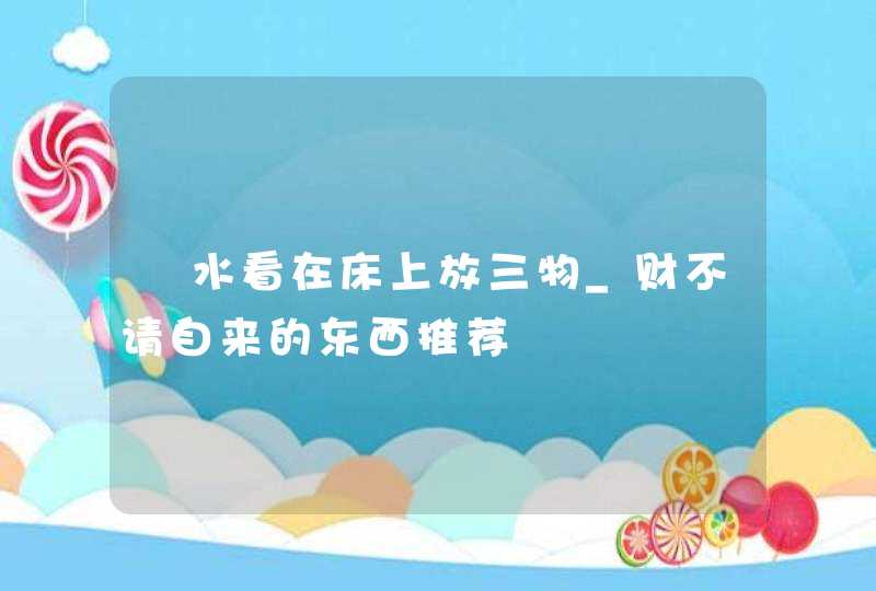 風水看在床上放三物_财不请自来的东西推荐