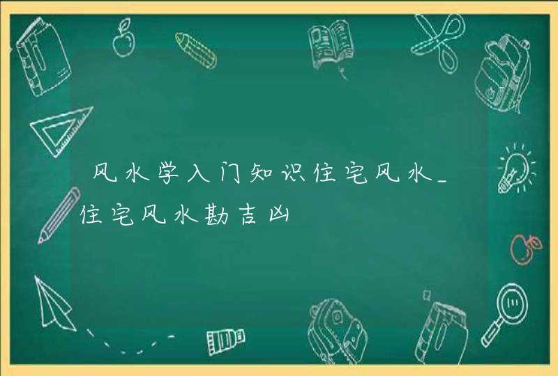 风水学入门知识住宅风水_住宅风水勘吉凶