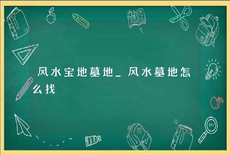 风水宝地墓地_风水墓地怎么找