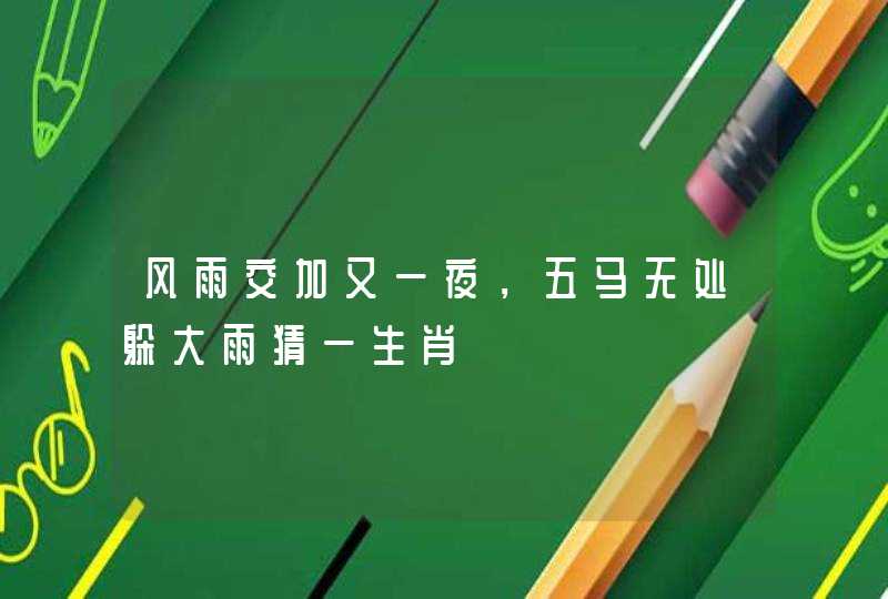 风雨交加又一夜，五马无处躲大雨猜一生肖