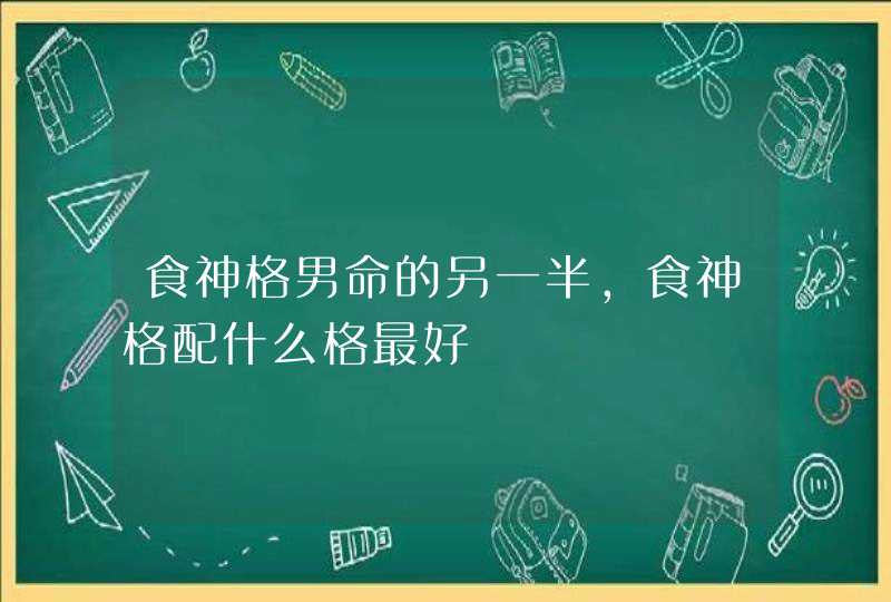 食神格男命的另一半,食神格配什么格最好