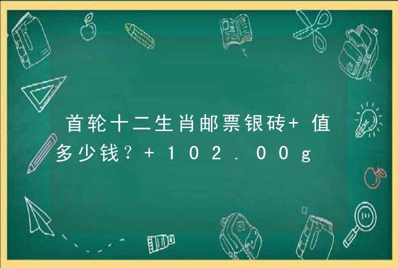 首轮十二生肖邮票银砖 值多少钱？ 102.00g