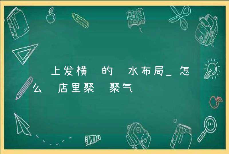 马上发横财的风水布局_怎么给店里聚财聚气
