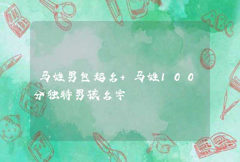 马姓男包起名 马姓100分独特男孩名字