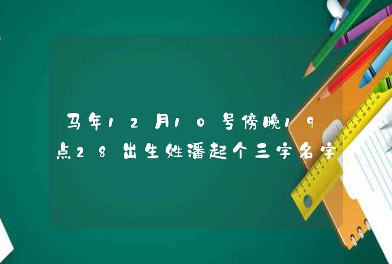 马年12月10号傍晚19点28出生姓潘起个三字名字