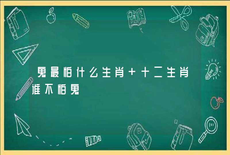 鬼最怕什么生肖 十二生肖谁不怕鬼