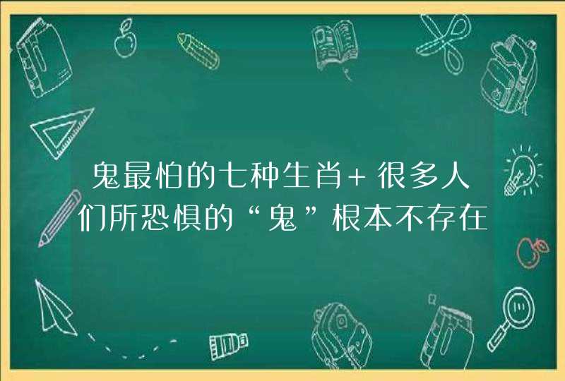 鬼最怕的七种生肖 很多人们所恐惧的“鬼”根本不存在