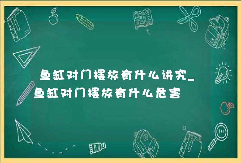 鱼缸对门摆放有什么讲究_鱼缸对门摆放有什么危害