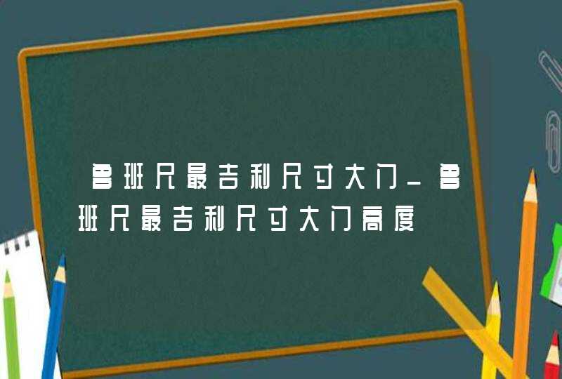 鲁班尺最吉利尺寸大门_鲁班尺最吉利尺寸大门高度