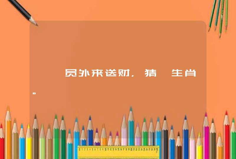 麒麟员外来送财，猜一生肖。