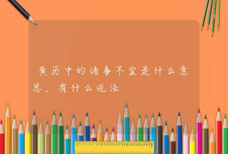 黄历中的诸事不宜是什么意思_有什么说法