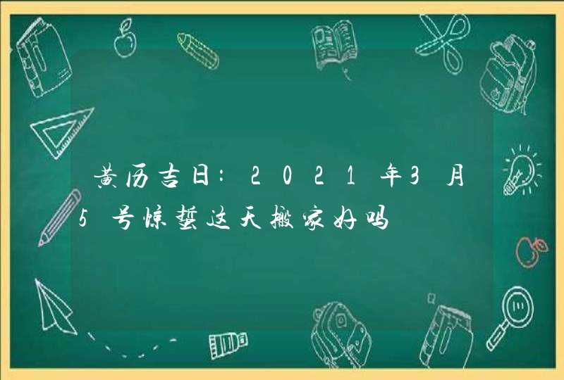 黄历吉日:2021年3月5号惊蜇这天搬家好吗