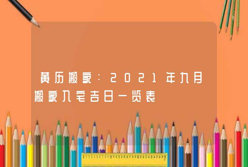 黄历搬家：2021年九月搬家入宅吉日一览表