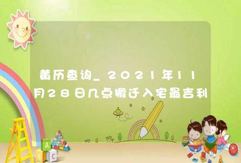 黄历查询_2021年11月28日几点搬迁入宅最吉利