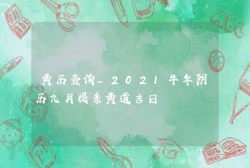 黄历查询_2021牛年阴历九月提亲黄道吉日