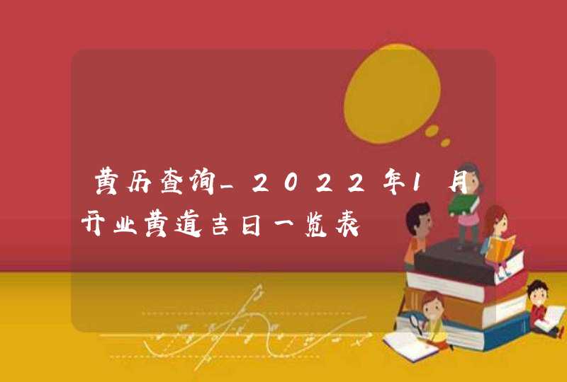 黄历查询_2022年1月开业黄道吉日一览表