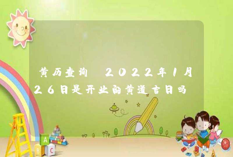黄历查询_2022年1月26日是开业的黄道吉日吗