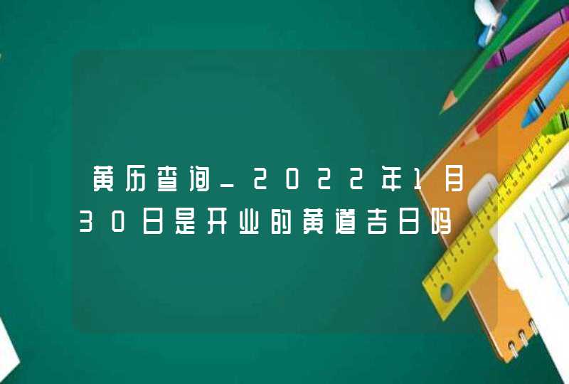 黄历查询_2022年1月30日是开业的黄道吉日吗