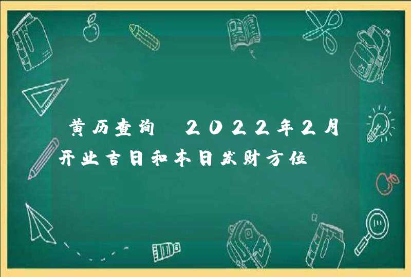 黄历查询_2022年2月开业吉日和本日发财方位