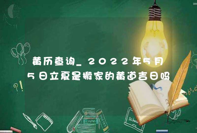黄历查询_2022年5月5日立夏是搬家的黄道吉日吗