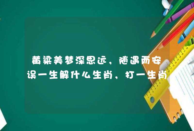 黄粱美梦深思远，随遇而安误一生解什么生肖，打一生肖