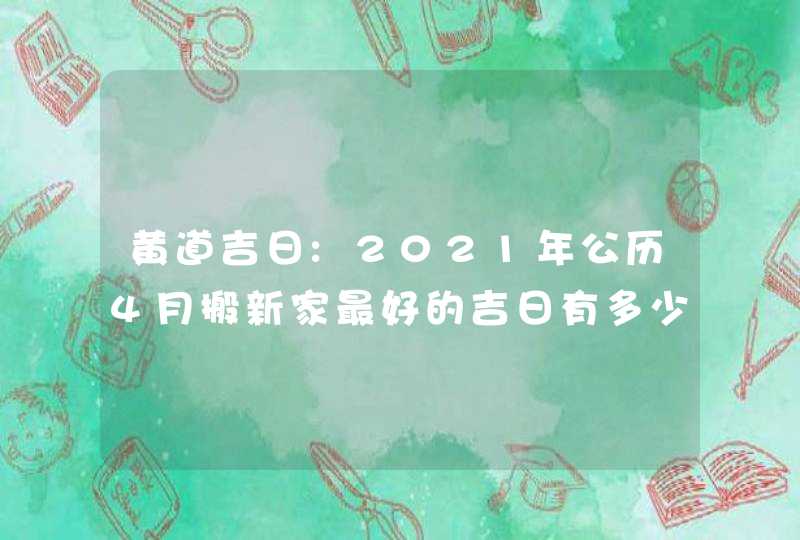 黄道吉日:2021年公历4月搬新家最好的吉日有多少天