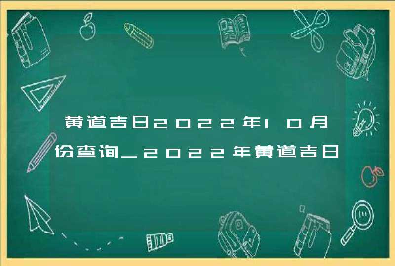 黄道吉日2022年10月份查询_2022年黄道吉日查询表10月