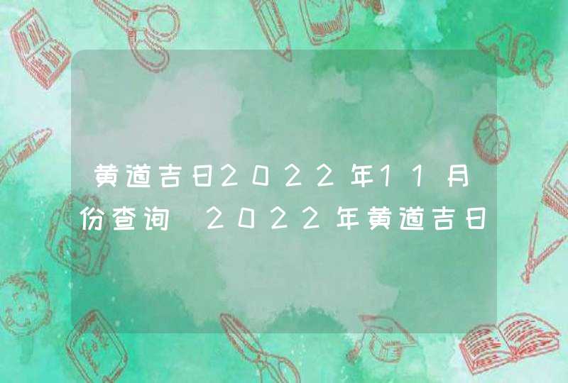 黄道吉日2022年11月份查询_2022年黄道吉日查询表11月