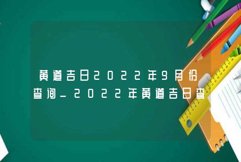 黄道吉日2022年9月份查询_2022年黄道吉日查询表9月