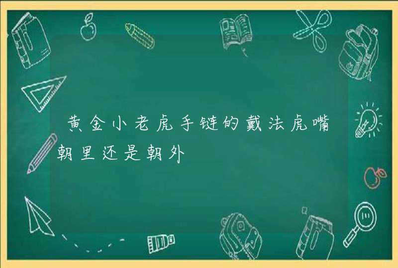 黄金小老虎手链的戴法虎嘴朝里还是朝外