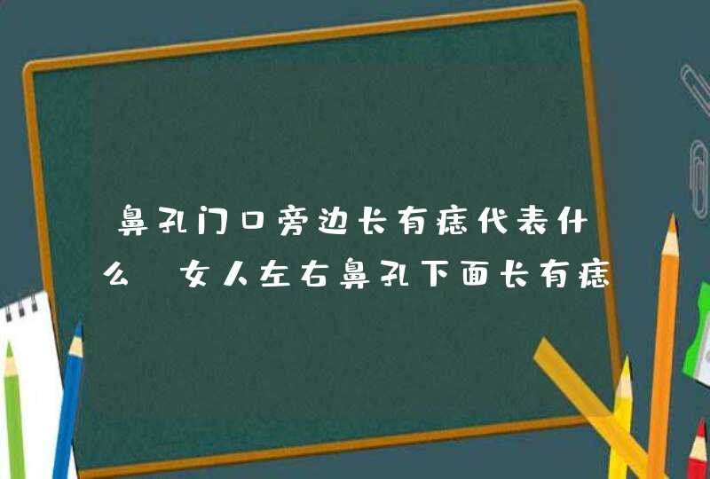 鼻孔门口旁边长有痣代表什么_女人左右鼻孔下面长有痣好不好