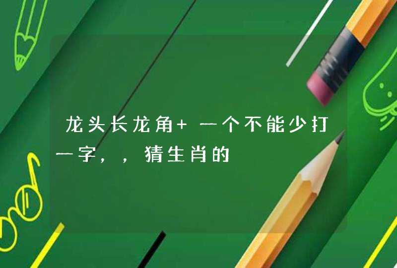 龙头长龙角 一个不能少打一字，，猜生肖的