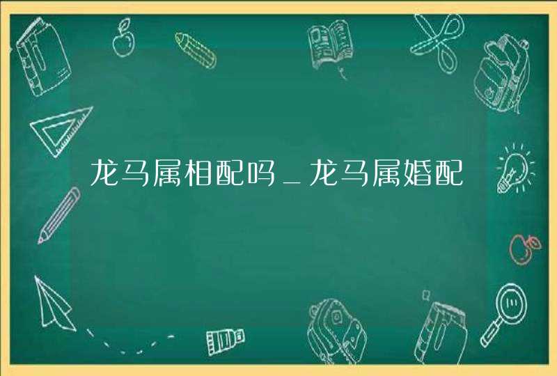 龙马属相配吗_龙马属婚配