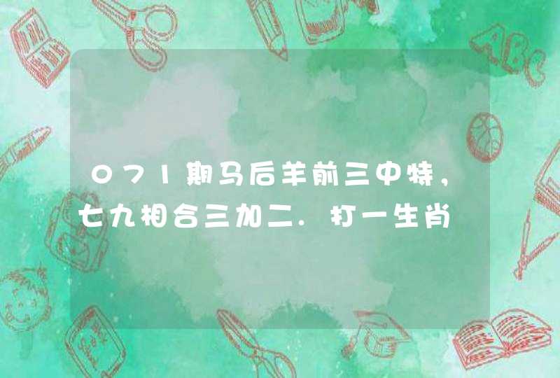 071期马后羊前三中特，七九相合三加二.打一生肖