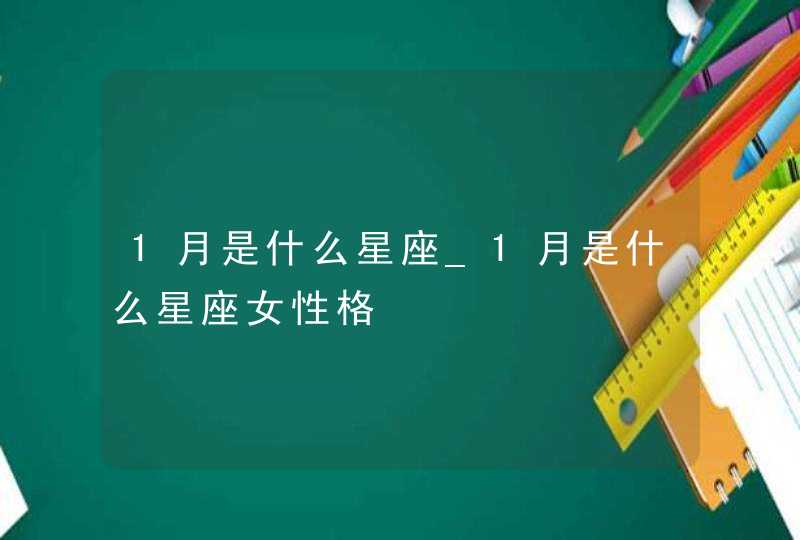 1月是什么星座_1月是什么星座女性格