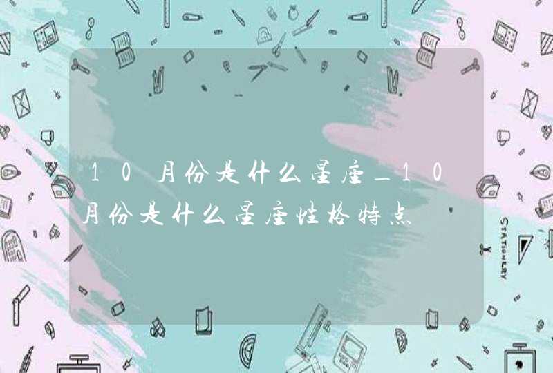 10月份是什么星座_10月份是什么星座性格特点