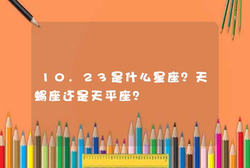 10.23是什么星座？天蝎座还是天平座？
