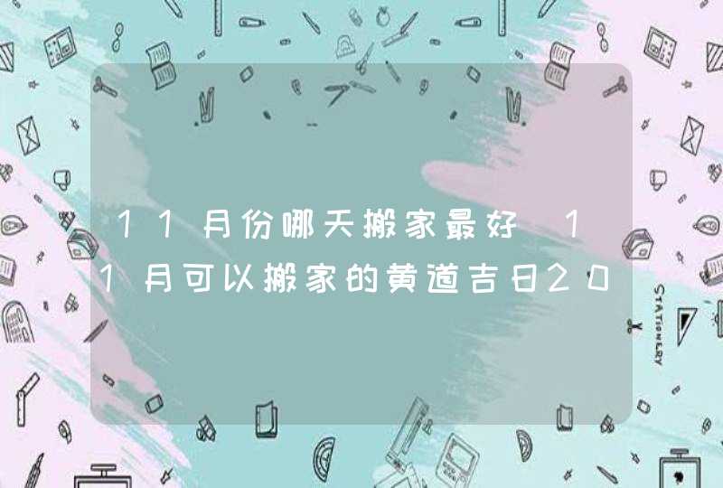 11月份哪天搬家最好_11月可以搬家的黄道吉日2022