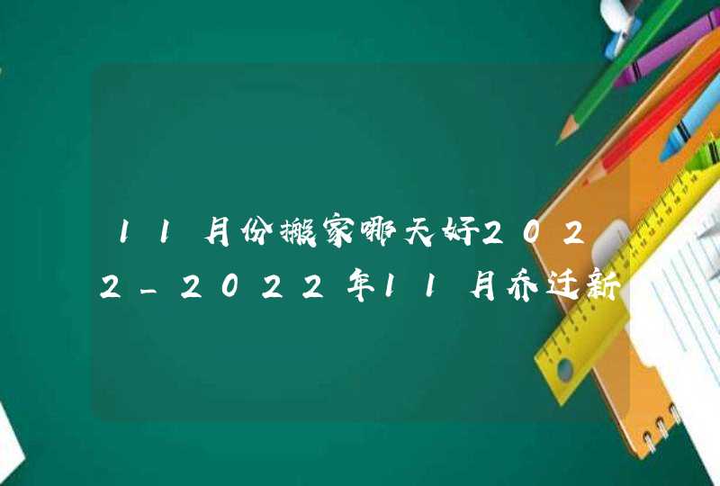 11月份搬家哪天好2022_2022年11月乔迁新居吉日