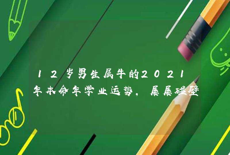 12岁男生属牛的2021年本命年学业运势,屡屡碰壁