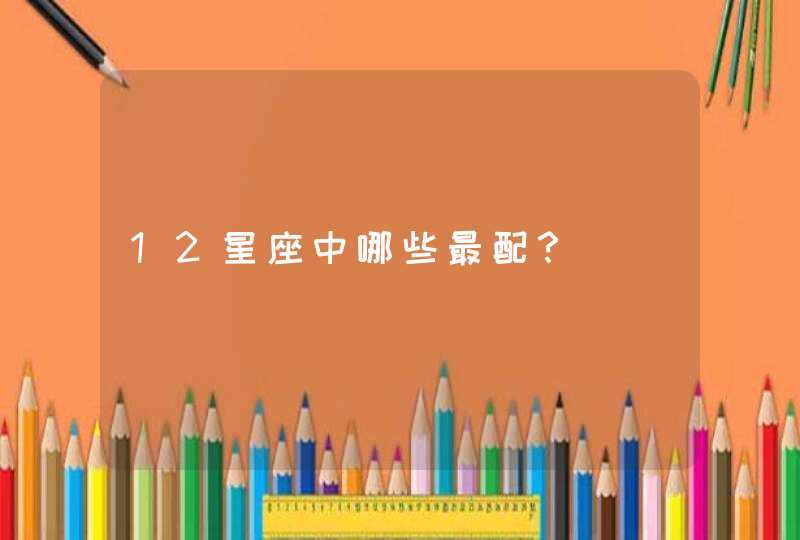 12星座中哪些最配？
