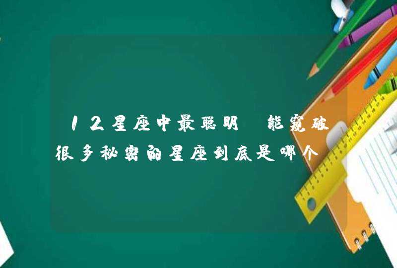 12星座中最聪明，能窥破很多秘密的星座到底是哪个？