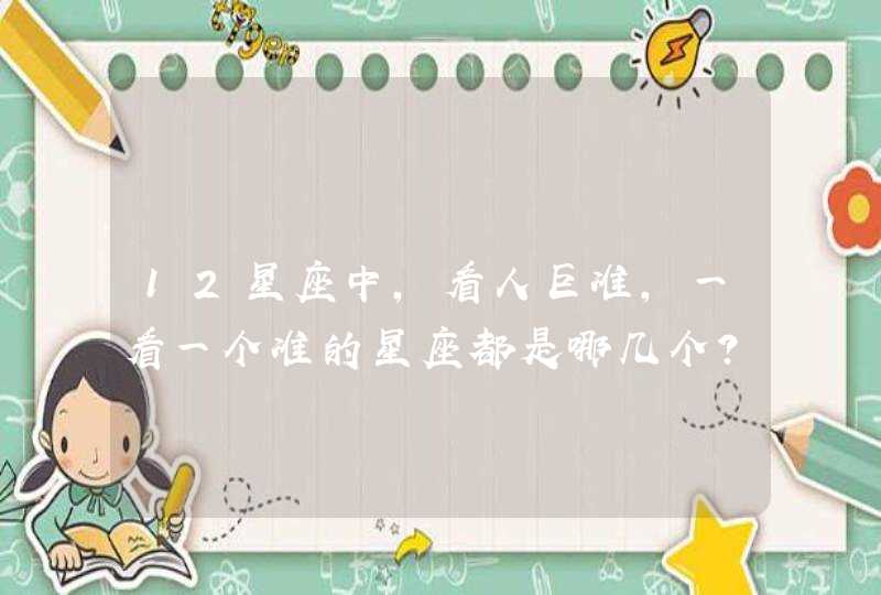 12星座中，看人巨准，一看一个准的星座都是哪几个？