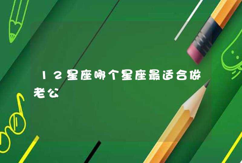 12星座哪个星座最适合做老公