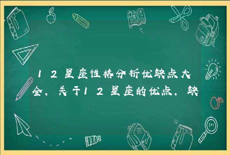 12星座性格分析优缺点大全，关于12星座的优点，缺点以及特点