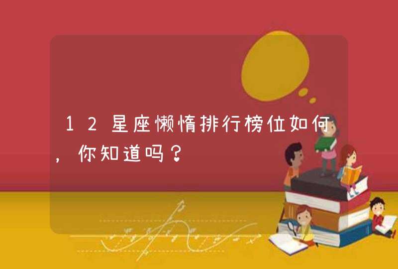 12星座懒惰排行榜位如何，你知道吗？